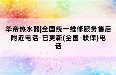 华帝热水器|全国统一维修服务售后附近电话-已更新(全国-联保)电话